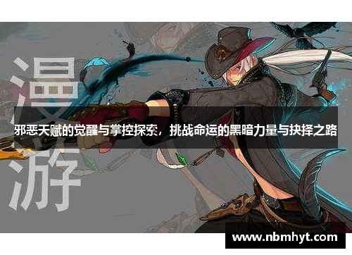 邪恶天赋的觉醒与掌控探索，挑战命运的黑暗力量与抉择之路