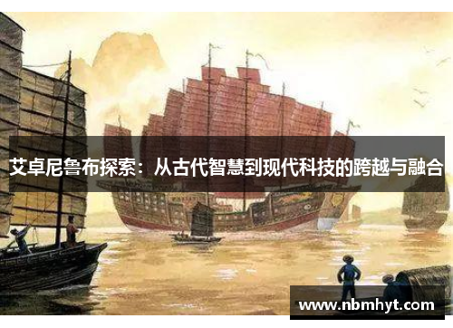 艾卓尼鲁布探索：从古代智慧到现代科技的跨越与融合