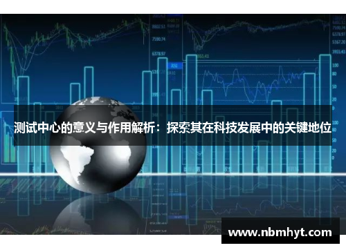 测试中心的意义与作用解析：探索其在科技发展中的关键地位